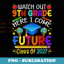 watch out 9th grade here i come future class of 2027 - artistic sublimation digital file