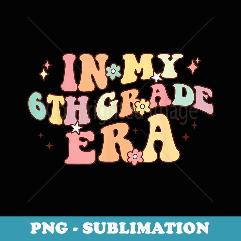 In My Sixth Grade Era Retro Back To School Teacher Student - PNG Transparent Sublimation File