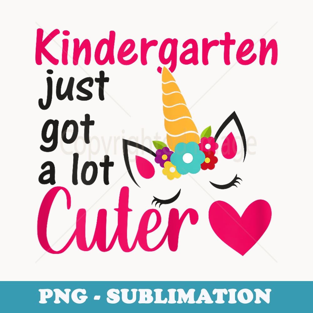 Unicorn Kindergarten Just Got a Lot Cuter First Day Girls - Exclusive Sublimation Digital File