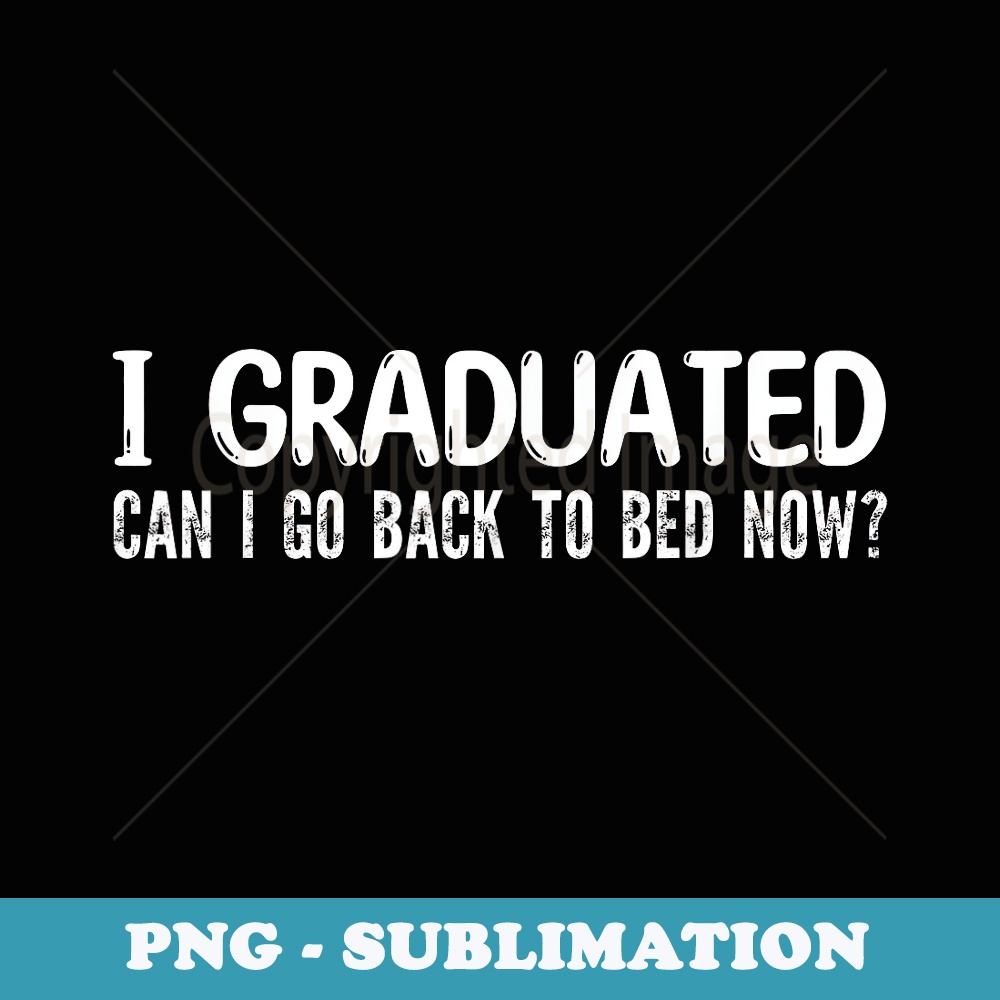 I Graduated Can I Go Back to Bed Now School Graduation Cool - Exclusive Sublimation Digital File