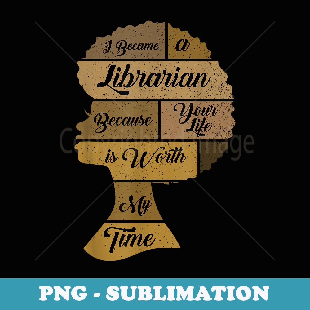 I Became A Librarian Because Your Life Is Worth My Time - Modern Sublimation PNG File