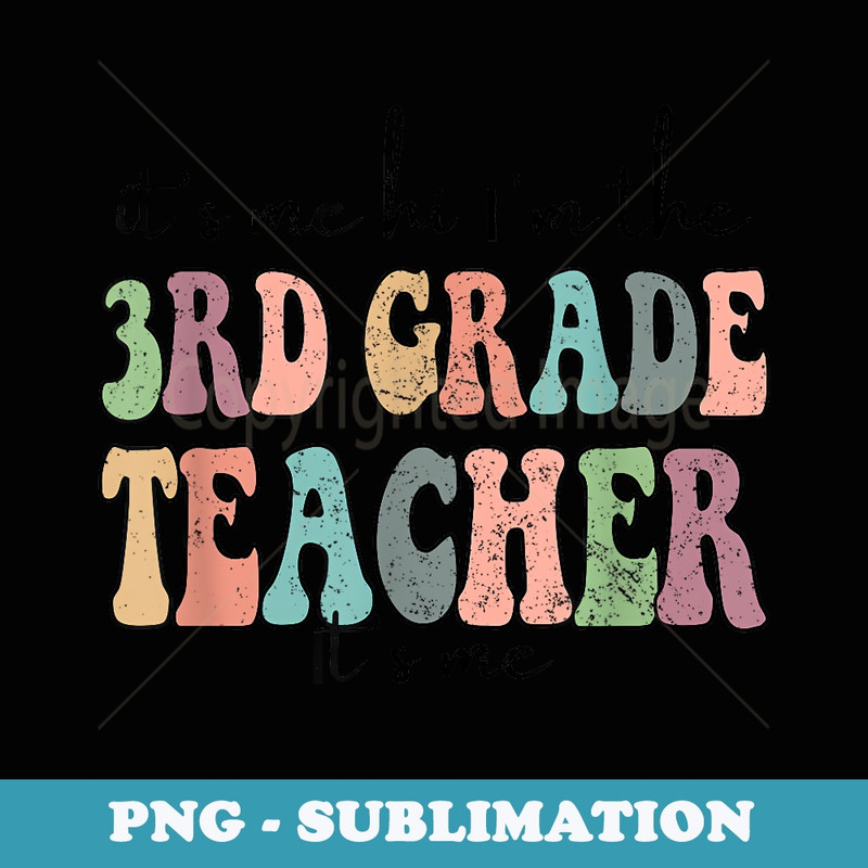 Itu2019s Me Iu2019m The 3rd grade Teacher Itu2019s Me Back To School - Unique Sublimation PNG Download
