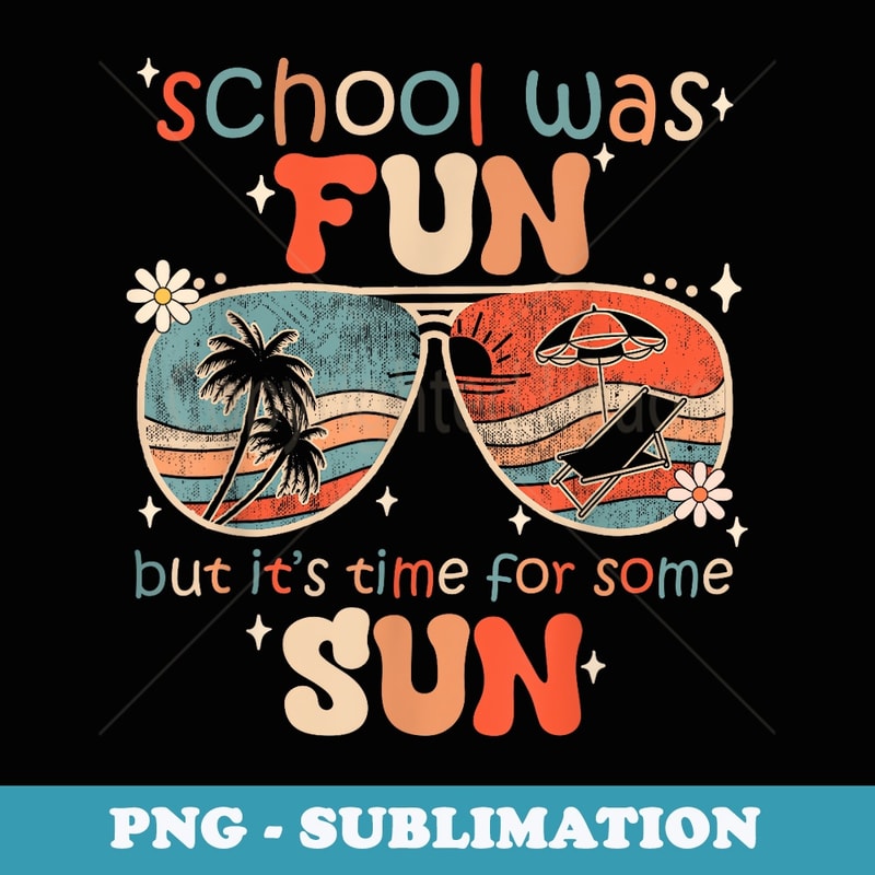 School Was Fun But Time For Some Sun Funny Summer Break - Sublimation PNG File