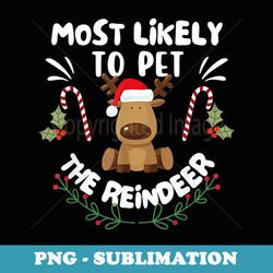 funny most likely to pet the reindeer family christmas - modern sublimation png file