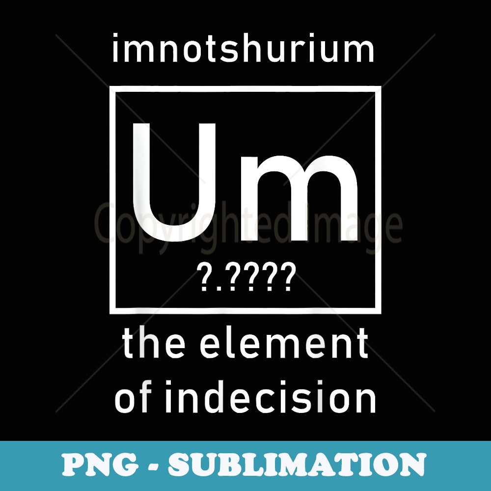 Imnotshurium the element of indecision T Back to School - Premium Sublimation Digital Download