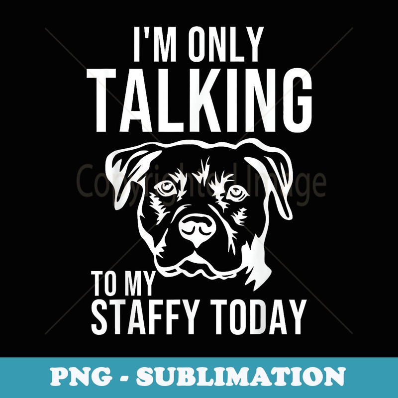 Im only Talking to My Staffy Staffordshire Bull Terrier Dad - Stylish Sublimation Digital Download