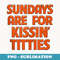 Sundays Are For Kissing Titties Funny Gag For Friends - Trendy Sublimation Digital Download