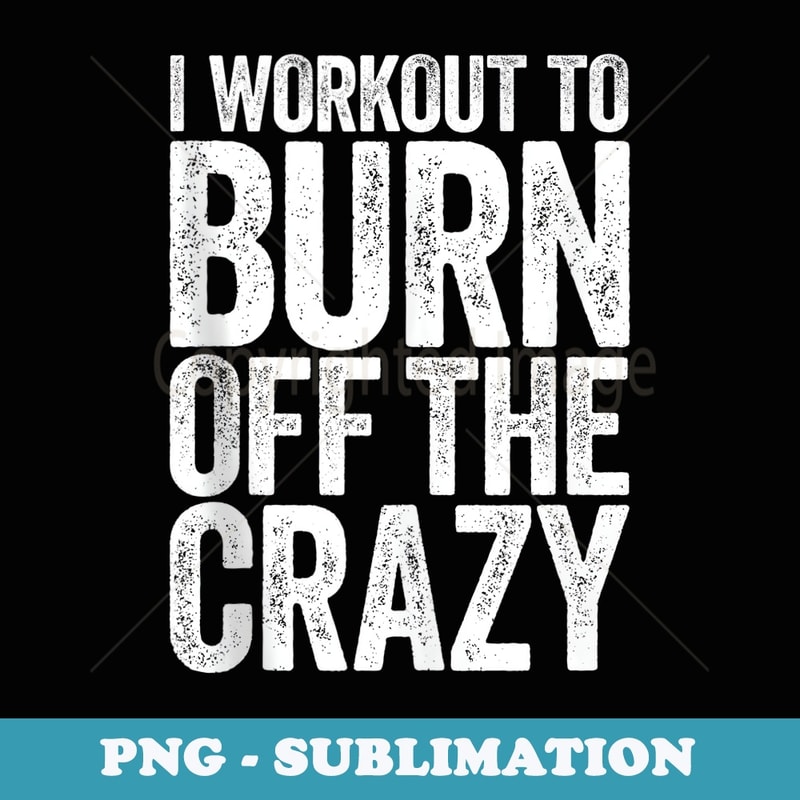I Workout To Burn Off The Crazy Gym - Aesthetic Sublimation Digital File