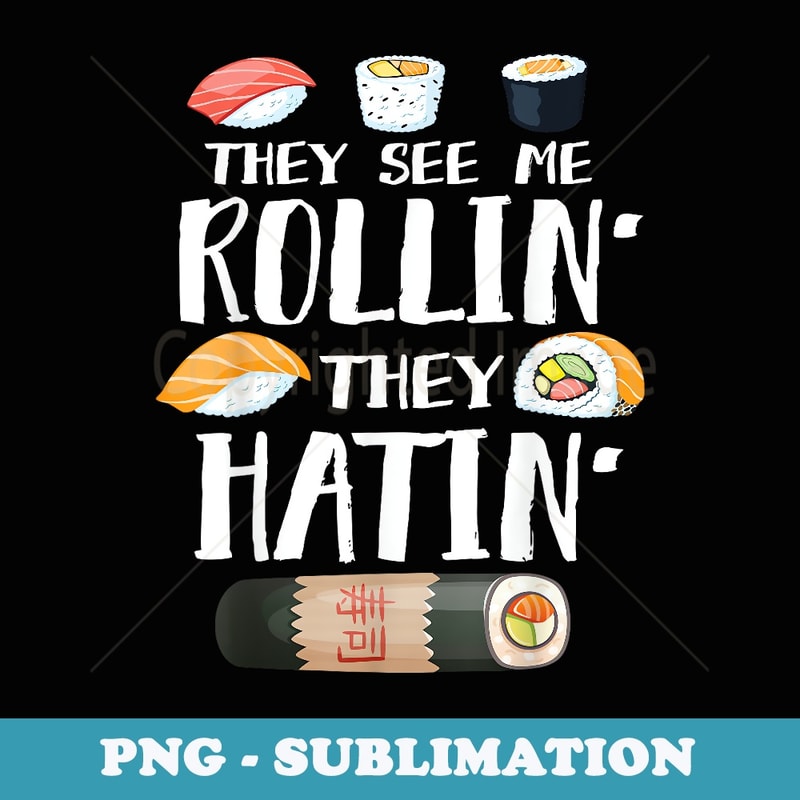 They See Me Rollin They Hatin Funny Sushi Pun - PNG Sublimation Digital Download