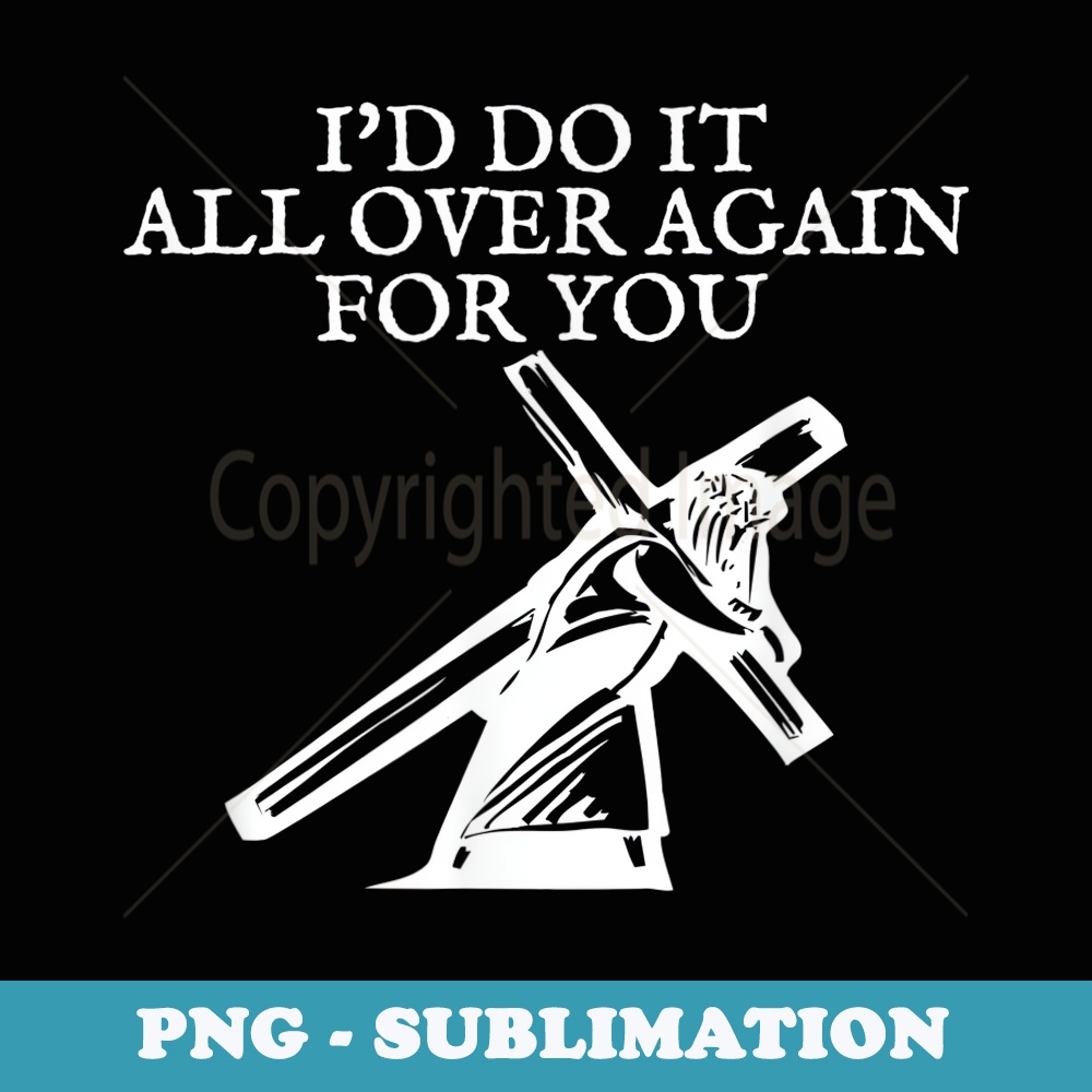 Id Do It All Over Again For You Jesus Carrying Cross - Aesthetic Sublimation Digital File