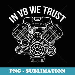 in v8 we trust car mechanic enthusiast manual transmission - png transparent sublimation design