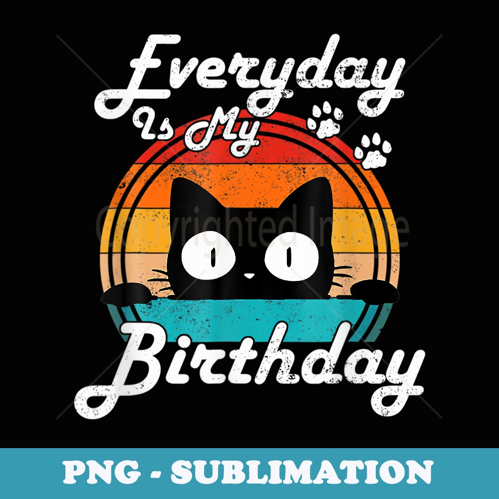 Everyday Is My Birthday Cat Vintage Funny - Digital Sublimation Download File