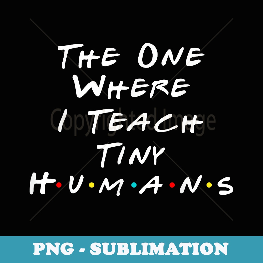 The One Where I Teach The Tiny Humans Kindergarten teacher - Modern Sublimation PNG File