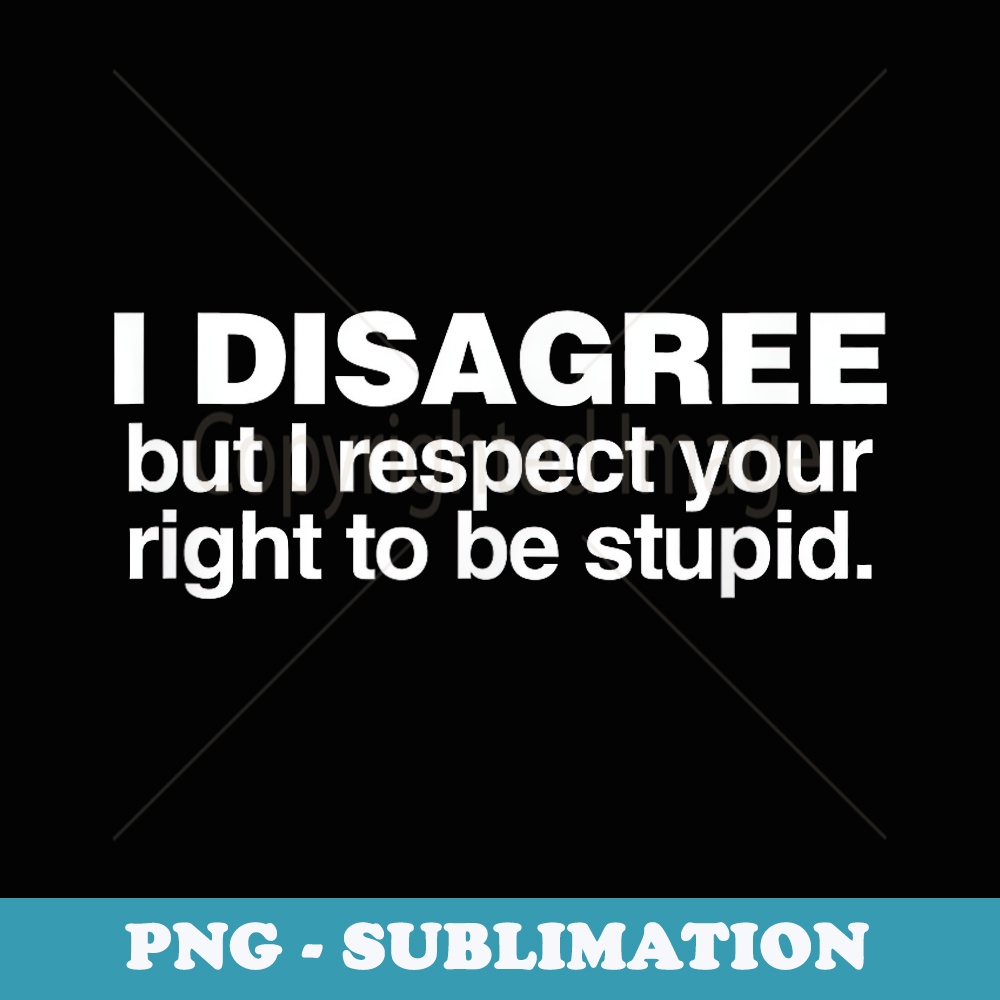 I Disagree But I Respect Your Right To Be Stupid - Stylish Sublimation Digital Download