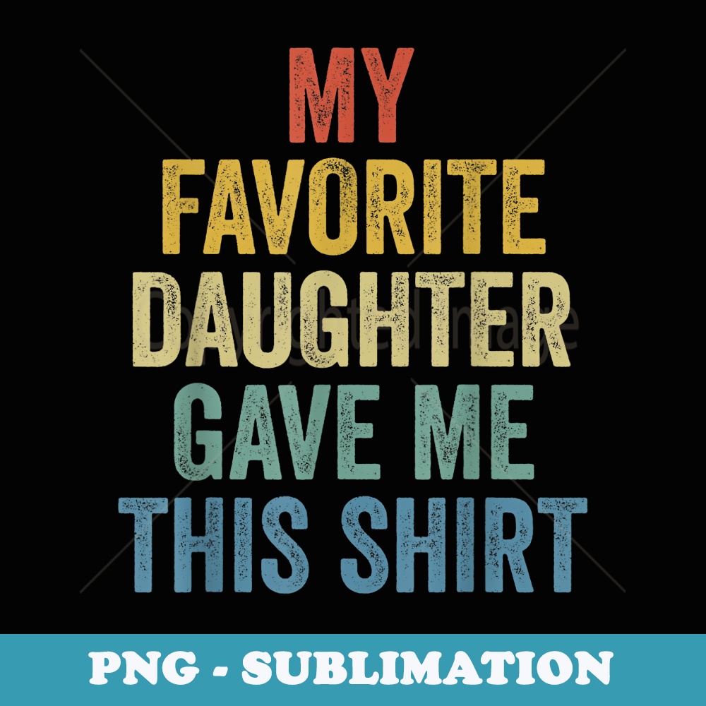 My Favorite Daughter Gave Me This Funny Fathers Day - Special Edition Sublimation PNG File