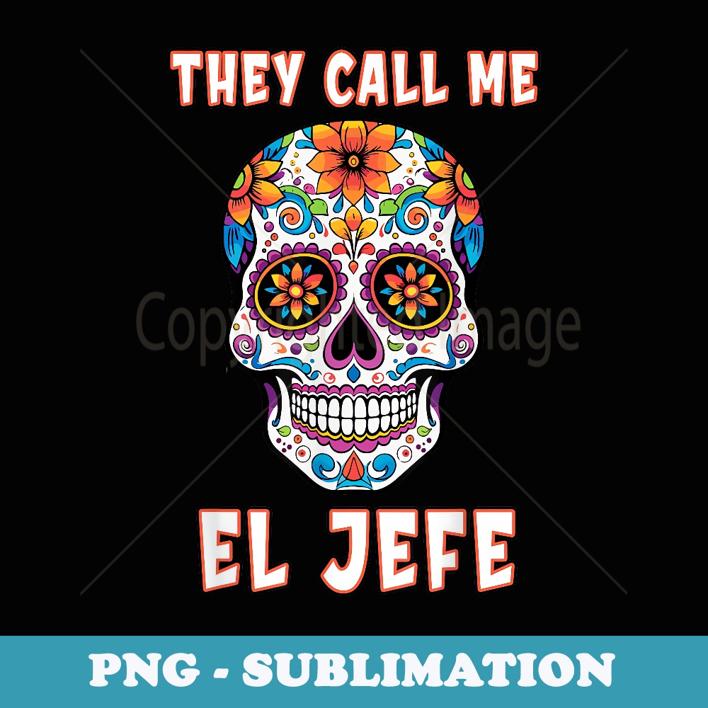 They Call Me El Jefe Dia De Los Muertos Skull - PNG Transparent Sublimation File