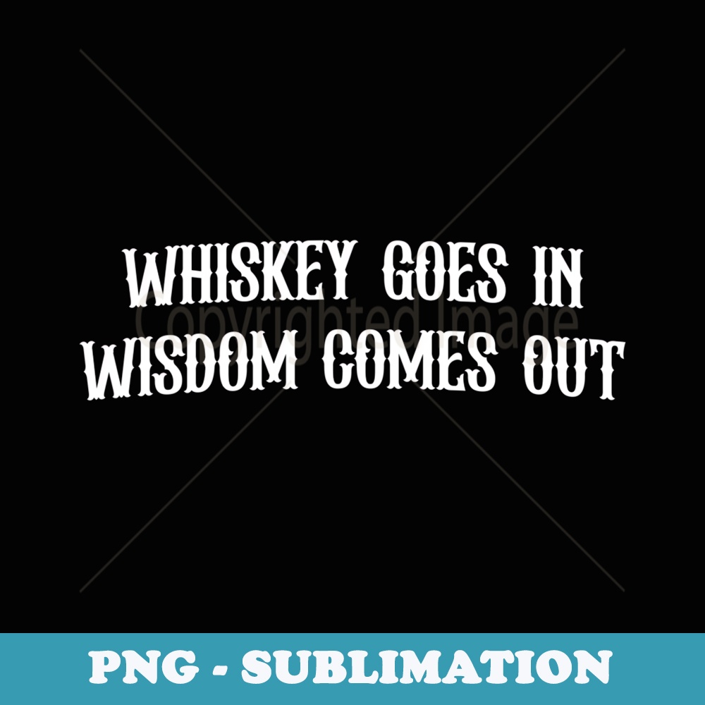 Whiskey Goes In Wisdom Comes Out Funny Drinking Whisky - Aesthetic Sublimation Digital File