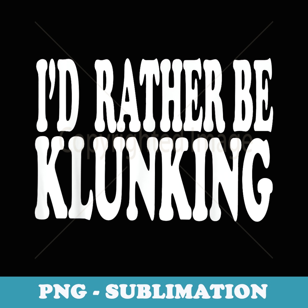 Id Rather Be Klunking - Stylish Sublimation Digital Download