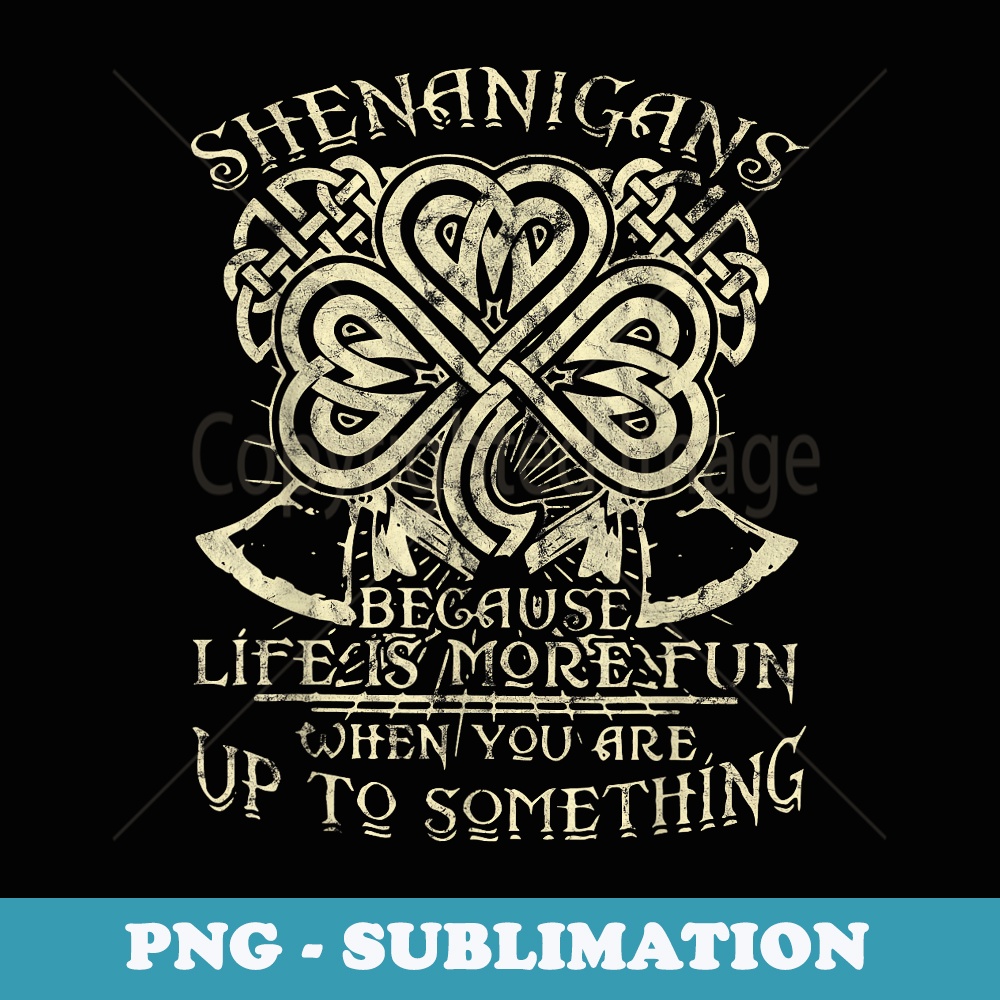 Shenanigans Because Life Is More Fun - Modern Sublimation PNG File
