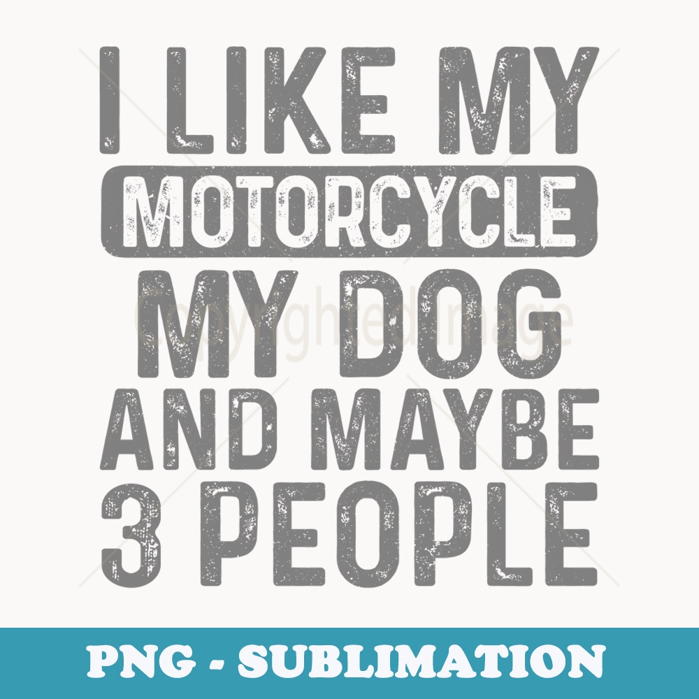 I Like My Motorcycle Dog & Maybe 3 People Funny Biker - Exclusive Sublimation Digital File