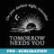 On your darkest night remember tomorrow needs you - Sublimation PNG File