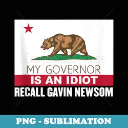 recall gavin newsom california flag governor an idiot - signature sublimation png file