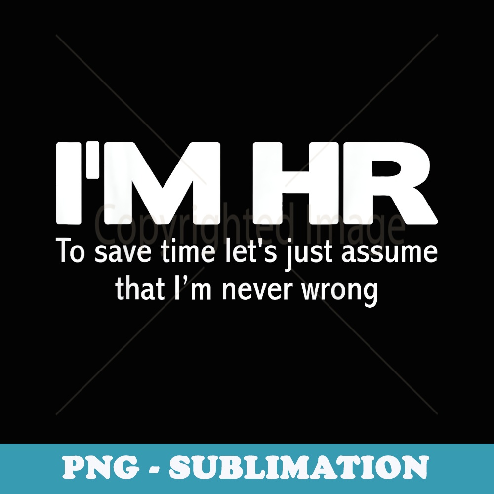Im HR Funny Lets Just Assume Im Never Wrong - Exclusive Sublimation Digital File