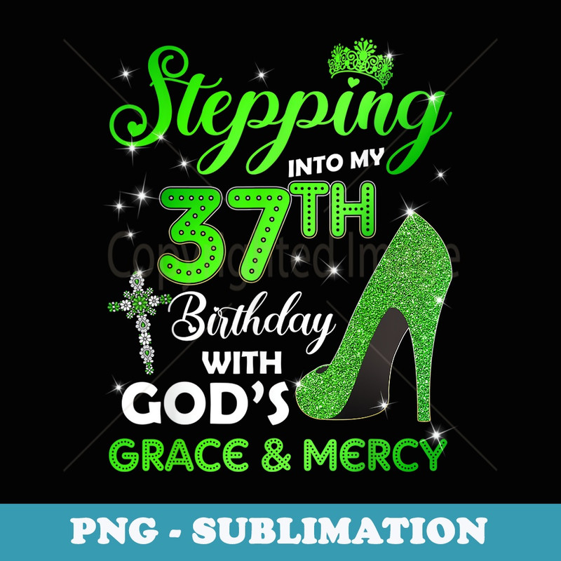 Stepping Into My 37th Birthday With GODs Grace & Mercy - PNG Sublimation Digital Download