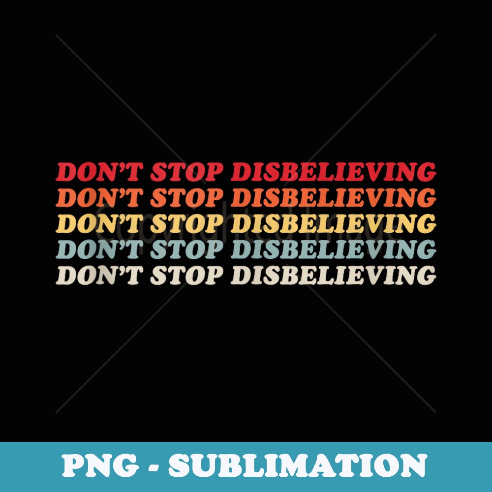 Dont Stop Disbelieving - PNG Sublimation Digital Download