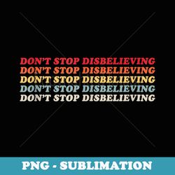 dont stop disbelieving - png sublimation digital download