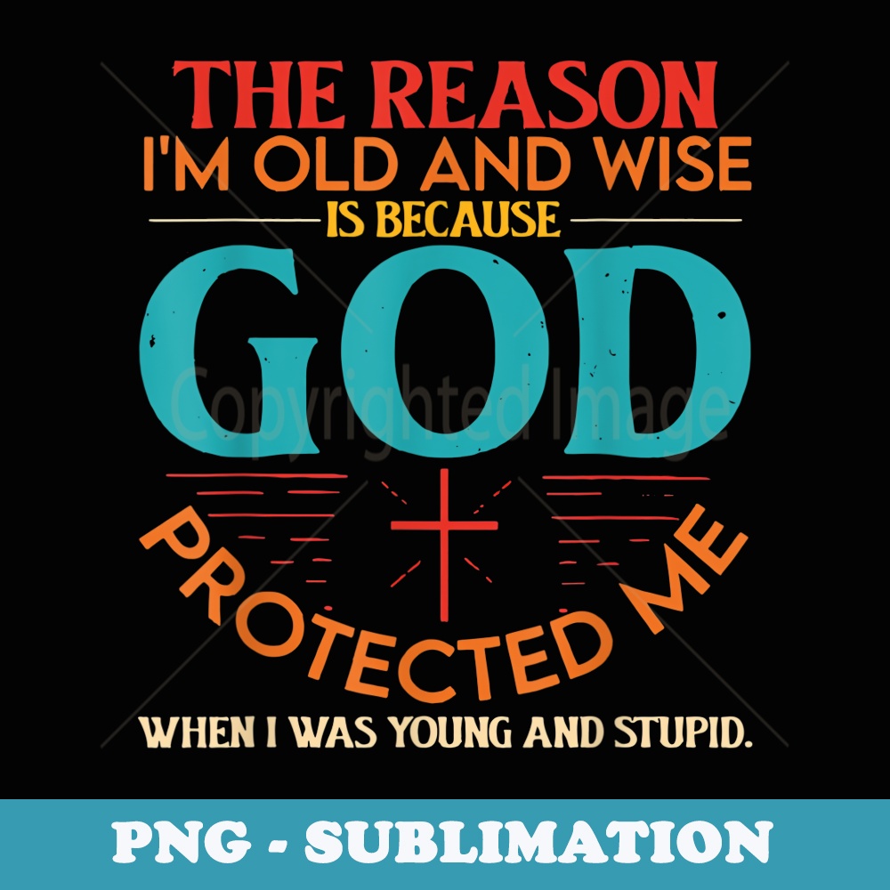The Reason Im Old And Wise Is Because God Protected Me - Elegant Sublimation PNG Download