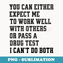 you can either expect me to work well with others or pass - signature sublimation png file