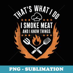 thats what i do i smoke meat and i know things grill dad - digital sublimation download file