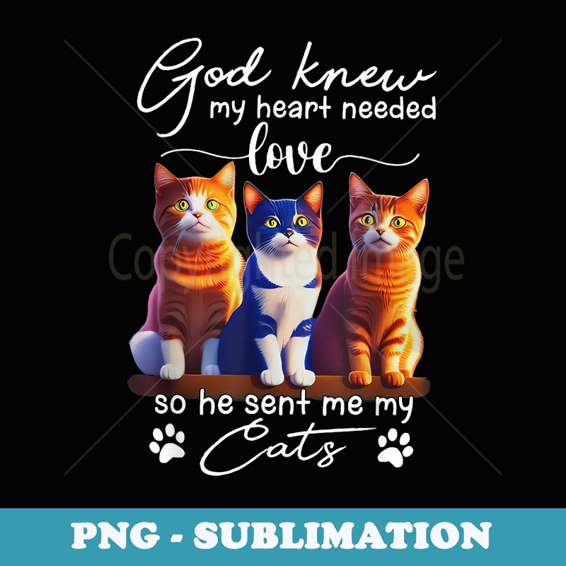 God Knew My He-a.rt Needed Love So He Sent Me My Cats - Elegant Sublimation PNG Download