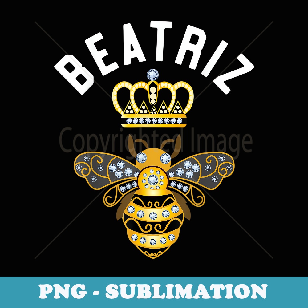 Beatriz Name Beatriz Birthday s Queen Crown Bee Beatriz - PNG Transparent Sublimation Design