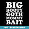 Big Booty Goth Mommy Bait - Premium Sublimation Digital Download