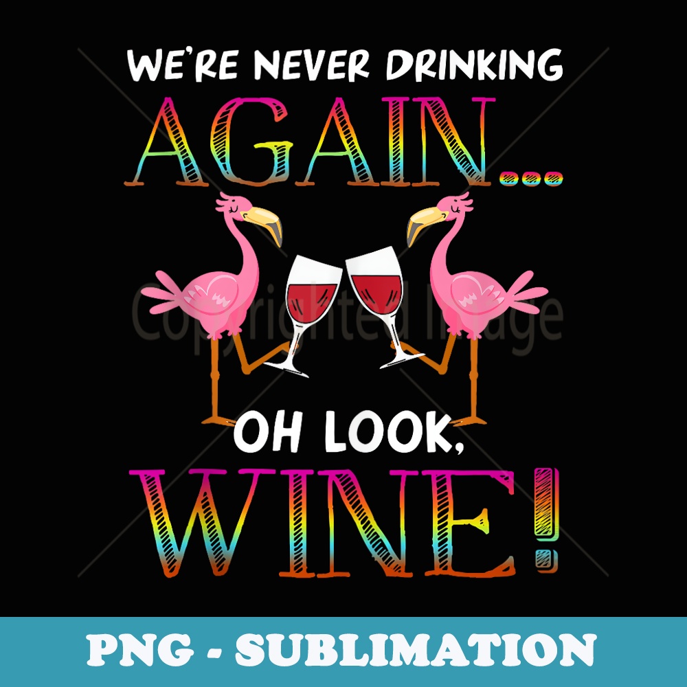 We Are Never Drinking Again Oh Look Wine Funny Flamingo - Exclusive PNG Sublimation Download