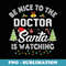 Be Nice To The Doctor Santa Is Watching Matching Christmas - Sublimation Digital Download
