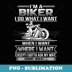 i am a biker i do what i want when i want funny - unique sublimation png download