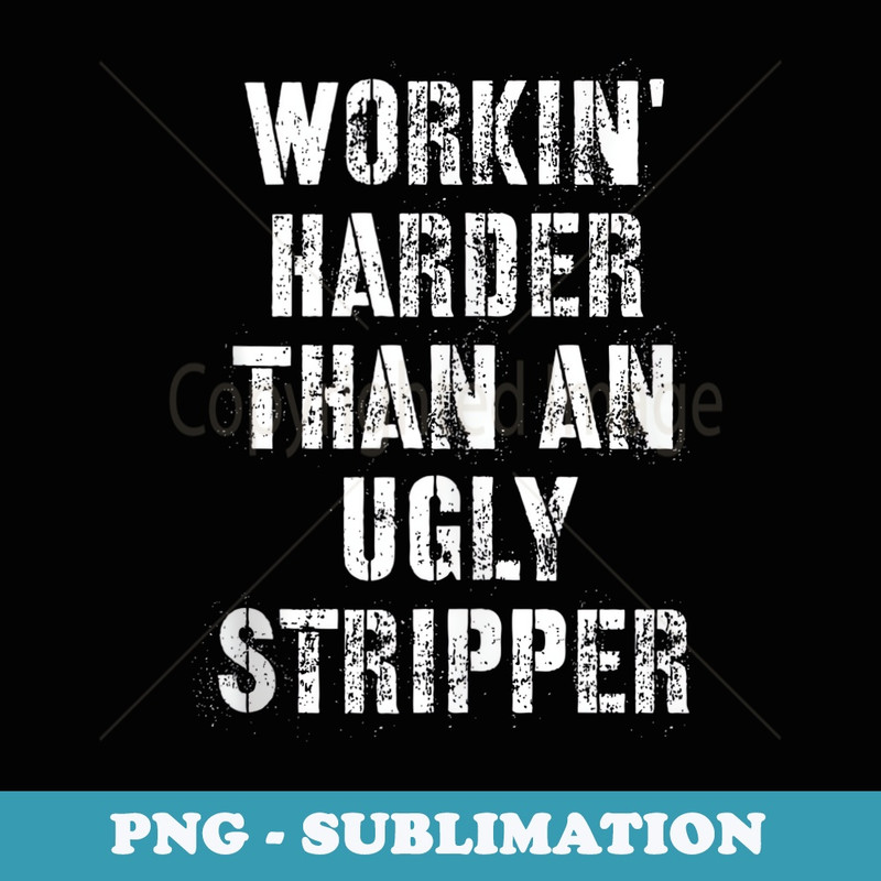 Workin Harder Than An Ugly Stripper - Signature Sublimation PNG File