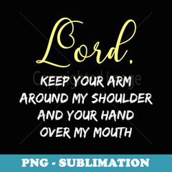 lord keep your arm around my shoulder and hand over my mouth - signature sublimation png file