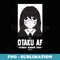 Otaku Anime Fan - Otaku AF Funny Anime AF Sarcasm - Professional Sublimation Digital Download