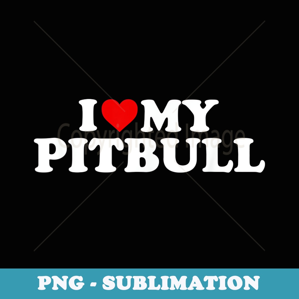 Pit Bull T I Love My Pitbull T With Heart - High-Resolution PNG Sublimation File