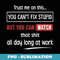 Trust me on this you cant fix stupid but you can watch that - Decorative Sublimation PNG File