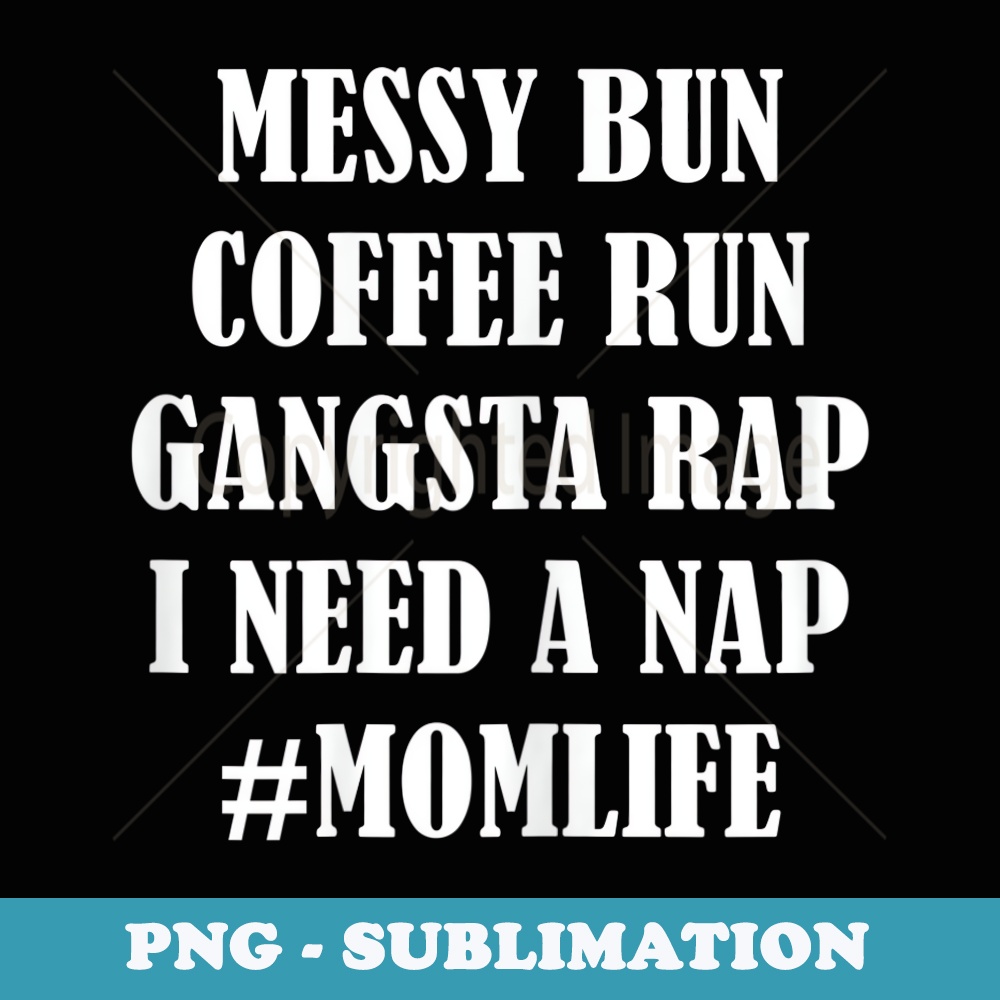 s Mom Life Messy Bun Coffee Run Gangsta Rap Nap Funny s - Professional Sublimation Digital Download