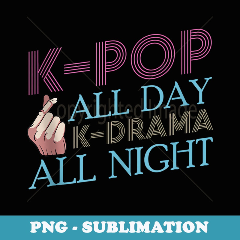 K-Pop All Day K-Drama All Night Korean Pop Music Saranghae - Unique Sublimation PNG Download