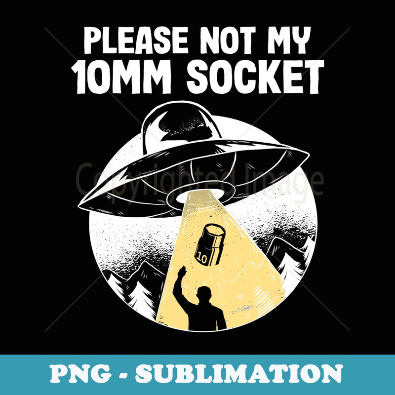 Please Not My 10mm Socket UFO Abduction Funny Car Mechanic - Professional Sublimation Digital Download
