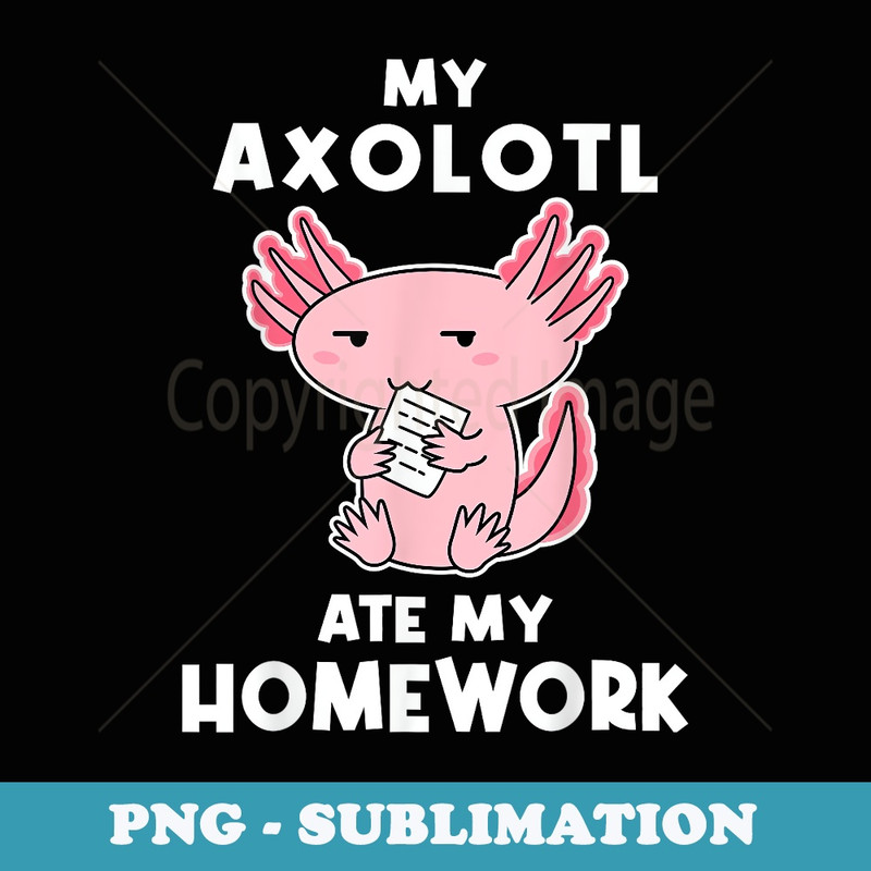 My Axolotl Ate My Homework - Cute Kawaii Anime Axolotl - Sublimation Digital Download