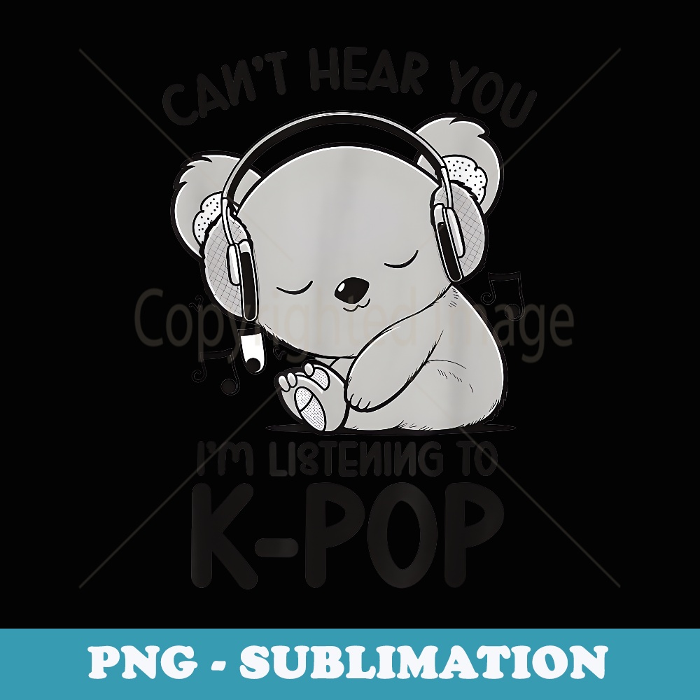 Cant Hear You Listening To Sleep Koala K-pop Merchandise - Modern Sublimation PNG File