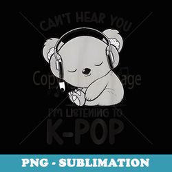 cant hear you listening to sleep koala k-pop merchandise - modern sublimation png file